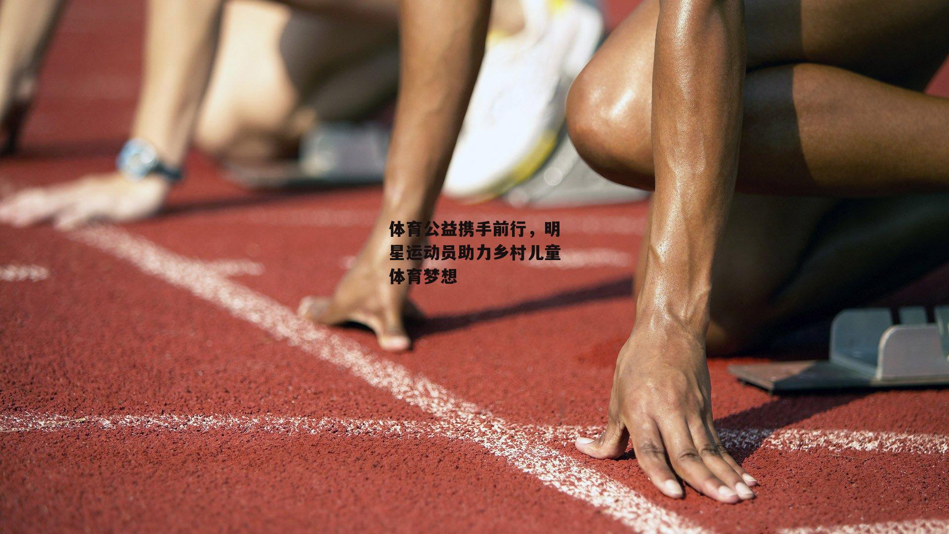 体育公益携手前行，明星运动员助力乡村儿童体育梦想
